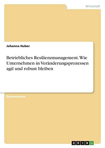 Betriebliches Resilienzmanagement. Wie Unternehmen in Veränderungsprozessen agil und robust bleiben