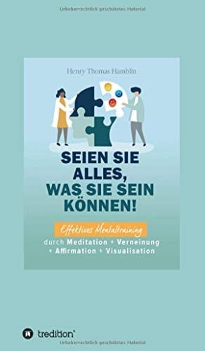 Seien Sie alles, was Sie sein können! Effektives Mentaltraining durch Meditation + Verneinung + Affirmation + Visualisation