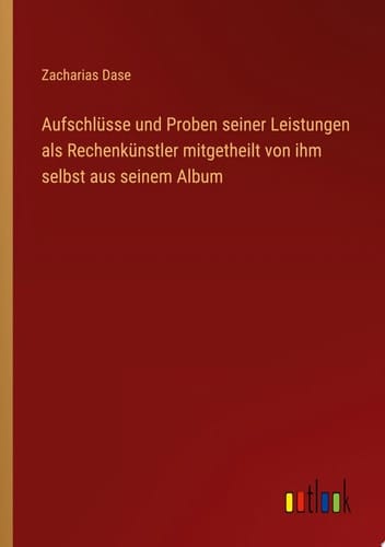 Aufschlüsse und Proben seiner Leistungen als Rechenkünstler mitgetheilt von ihm selbst aus seinem Album