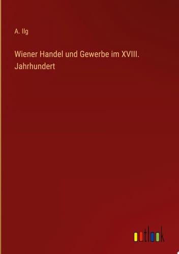 Wiener Handel und Gewerbe im XVIII. Jahrhundert