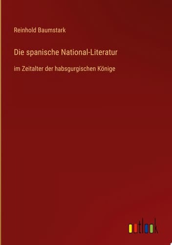 Die spanische National-Literatur im Zeitalter der habsgurgischen Könige