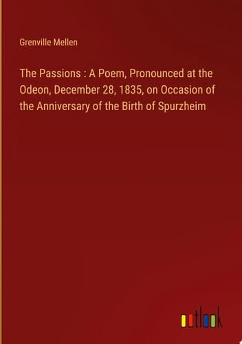 The Passions : A Poem, Pronounced at the Odeon, December 28, 1835, on Occasion of the Anniversary of the Birth of Spurzheim