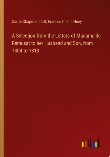 A Selection from the Letters of Madame de Rémusat to her Husband and Son, from 1804 to 1813