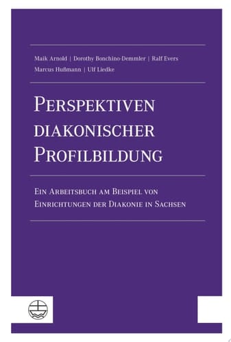 Perspektiven diakonischer Profilbildung Ein Arbeitsbuch am Beispiel von Einrichtungen der Diakonie in Sachsen