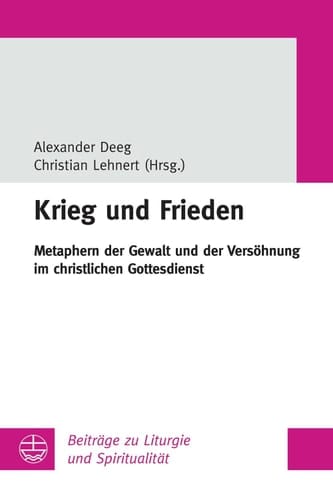 Krieg und Frieden Metaphern der Gewalt und der Versöhnung im christlichen Gottesdienst