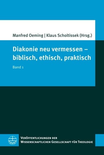 Diakonie Neu Vermessen - Biblisch, Ethisch, Praktisch Band 1