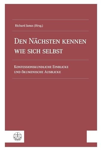 Den Nächsten kennen wie sich selbst Konfessionskundliche Einblicke und ökumenische Ausblicke
