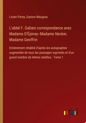 L'abbé F. Galiani correspondance avec Madame D'Épinay--Madame Necker, Madame Geoffrin Entièrement rétablié d'après les autographes augmentée de tous les passages suprimés et d'un grand nombre de lettres inédites - Tome 1