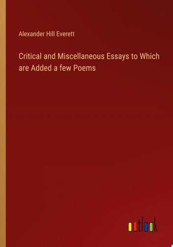 Critical and Miscellaneous Essays to Which are Added a few Poems
