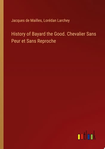 History of Bayard the Good. Chevalier Sans Peur et Sans Reproche