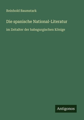 Die spanische National-Literatur - im Zeitalter der habsgurgischen Könige