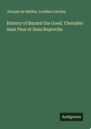History of Bayard the Good. Chevalier Sans Peur et Sans Reproche