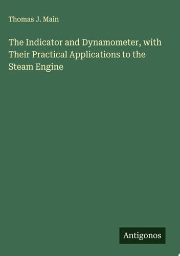 The Indicator and Dynamometer, with Their Practical Applications to the Steam Engine