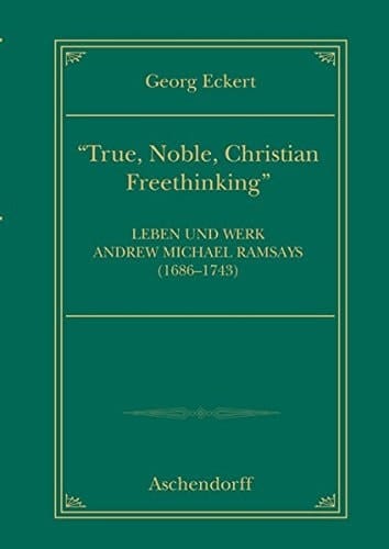 "True, noble, Christian freethinking" Leben und Werk Michael Ramsays (1686-1743)