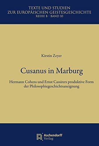 Cusanus in Marburg Hermann Cohens und Ernst Cassirers produktive Form der Philosophiegeschichtsaneignung