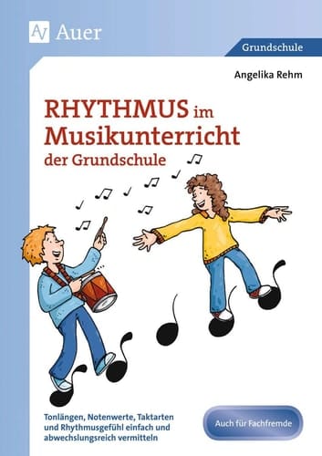 Rhythmus im Musikunterricht der Grundschule Tonlängen, Notenwerte, Taktarten und Rhythmusgefühl einfach und abwechslungsreich vermitteln : auch für Fachfremde