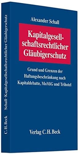 Kapitalgesellschaftsrechtlicher Gläubigerschutz Grund und Grenzen der Haftungsbeschränkung nach Kapitaldebatte, MoMiG und Trihotel