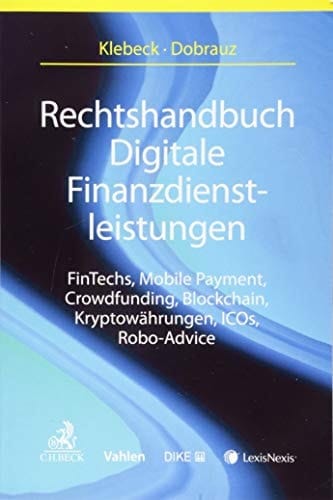 Rechtshandbuch Digitale Finanzdienstleistungen FinTechs, Mobile Payment, Crowdfunding, Blockchain, Kryptowährungen, ICOs, Robo-Advice