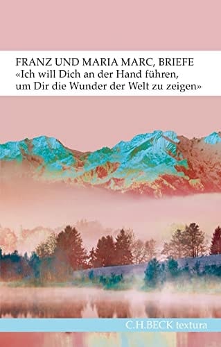 "Ich will Dich an der Hand führen, um Dir die Wunder der Welt zu zeigen ..." Briefe von Franz und Maria Marc