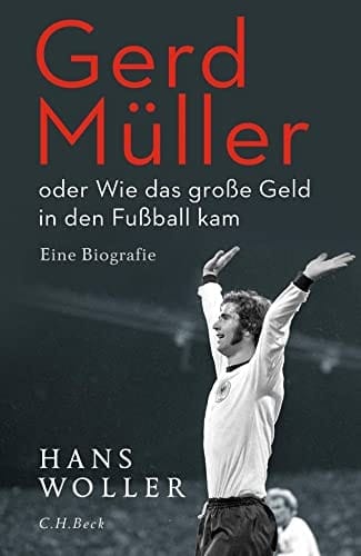 Gerd Müller oder Wie das große Geld in den Fußball kam eine Biografie