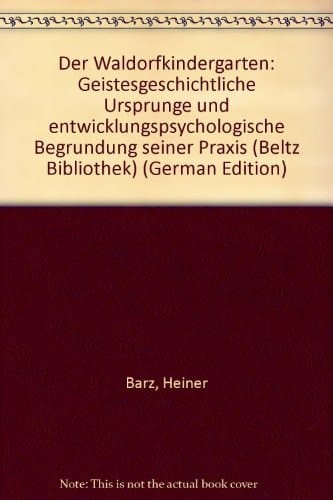 Der Waldorfkindergarten: Geistesgeschichtliche Ursprünge und entwicklungspsychologische Begründung seiner Praxis (Beltz Bibliothek) (German Edition)