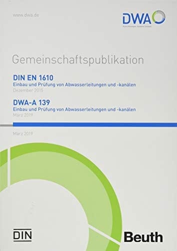 DIN EN 1610 und DWA-A 139 Einbau und Prüfung von Abwasserleitungen und -kanälen Gemeinschaftspublikation Ausgabe Februar 2019