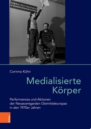 Medialisierte Körper Performances und Aktionen der Neoavantgarden Ostmitteleuropas in den 1970er Jahren
