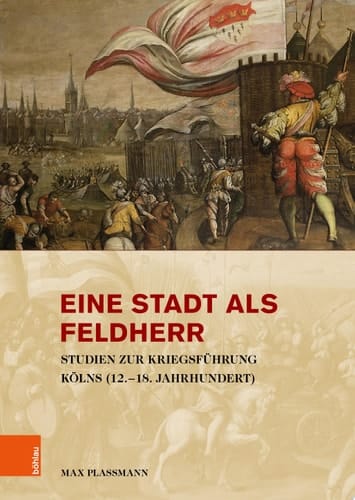 Eine Stadt als Feldherr Studien zur Kriegsführung Kölns (12.–18. Jahrhundert)