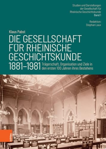 Die Gesellschaft für Rheinische Geschichtskunde (1881–1981) Trägerschaft, Organisation und Ziele in den ersten 100 Jahren ihres Bestehens