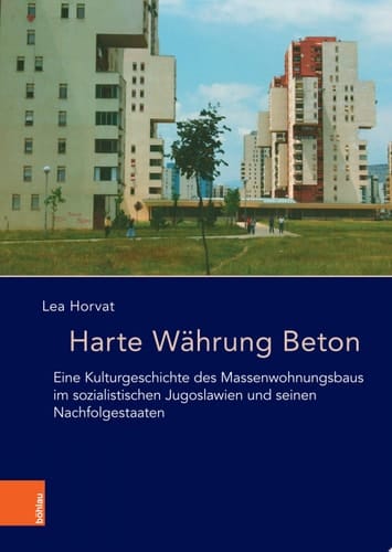 Harte Währung Beton Eine Kulturgeschichte des Massenwohnungsbaus im sozialistischen Jugoslawien und seinen Nachfolgestaaten