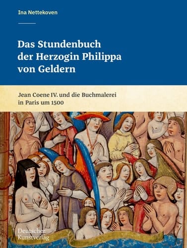 Das Stundenbuch der Herzogin Philippa von Geldern Jean Coene IV. und die Buchmalerei in Paris um 1500