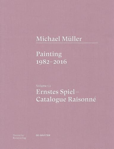 Michael Müller. Ernstes Spiel. Catalogue Raisonné Vol. 1. 1, Painting 1982-2016