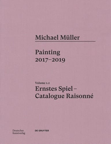 Michael Müller. Ernstes Spiel: Catalogue Raisonné Painting 2016- 2017, Vol. 1. 2