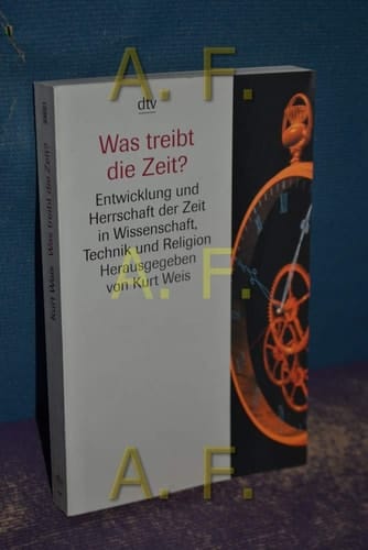 Was treibt die Zeit? Entwicklung und Herrschaft der Zeit in Wissenschaft, Technik und Religion