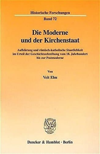 Die Moderne Und Der Kirchenstaat: Aufklarung Und Romisch-Katholische Staatlichkeit Im Urteil Der Geschichtsschreibung Vom 18. Jahrhundert Bis Zur Postmoderne (Historische Forschungen) (German Edition)
