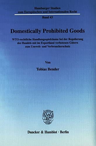 Domestically prohibited goods WTO-rechtliche Handlungsspielräume bei der Regulierung des Handels mit im Exportland verbotenen Gütern zum Umwelt- und Verbraucherschutz