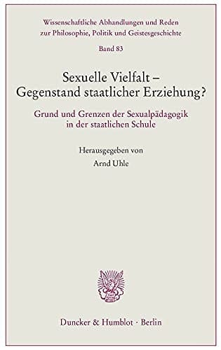 Sexuelle Vielfalt - Gegenstand staatlicher Erziehung? Grund und Grenzen der Sexualpädagogik in der staatlichen Schule