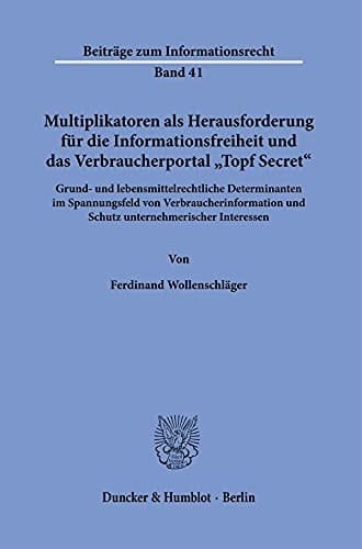Multiplikatoren Als Herausforderung Für Die Informationsfreiheit und das Verbraucherportal »Topf Secret«. Grund- und Lebensmittelrechtliche Determinanten Im Spannungsfeld Von Verbraucherinformation und Schutz Unternehmerischer Interessen