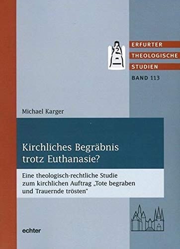 Kirchliches Begräbnis trotz Euthanasie? eine theologisch-rechtliche Studie zum kirchlichen Auftrag "Tote begraben und Trauernde trösten"