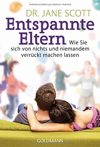 Entspannte Eltern wie Sie sich von nichts und niemandem verrückt machen lassen