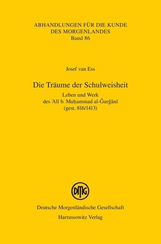 Die Träume der Schulweisheit Leben und Werk des 'Ali b. Muhammad al-Gurgani (gest. 816/1413)
