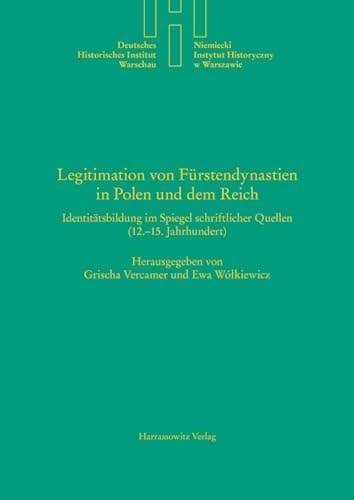 Legitimation von Fürstendynastien in Polen und dem Reich Identitätsbildung im Spiegel schriftlicher Quellen (12.-15. Jahrhundert)