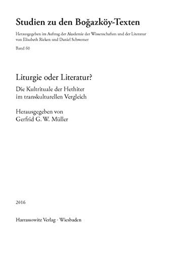 Liturgie oder Literatur? die Kultrituale der Hethiter im transkulturellen Vergleich : Akten eines Werkstattgesprächs an der Akademie der Wissenschaften und der Literatur, Mainz, 2.-3. Dezember 2010