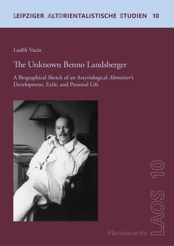 The Unknown Benno Landsberger A Biographical Sketch of an Assyriological Altmeister's Development, Exile, and Personal Life