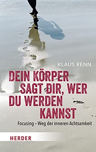 Dein Körper sagt dir, wer du werden kannst Focusing - Weg der inneren Achtsamkeit