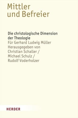 Mittler und Befreier die christologische Dimension der Theologie : für Gerhard Ludwig Müller