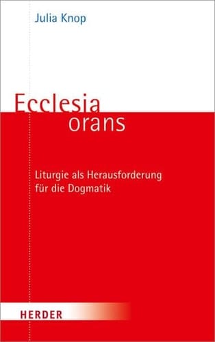 Ecclesia orans Liturgie als Herausforderung für die Dogmatik