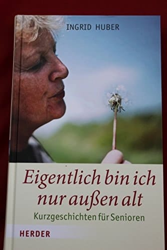 Eigentlich bin ich nur außen alt Kurzgeschichten für Senioren
