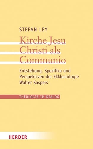 Kirche Jesu Christi als Communio Entstehung, Spezifika und Perspektiven der Ekklesiologie Walter Kaspers