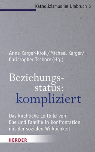 Beziehungsstatus: kompliziert das kirchliche Leitbild von Ehe und Familie in Konfrontation mit der sozialen Wirklichkeit